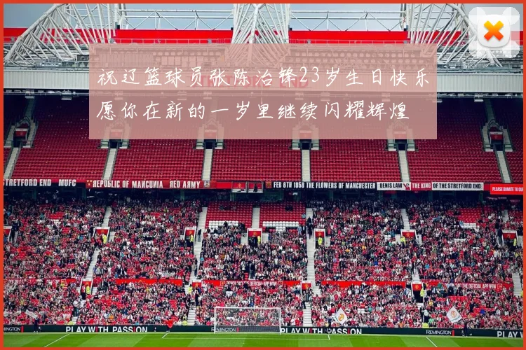 祝辽篮球员张陈治锋23岁生日快乐愿你在新的一岁里继续闪耀辉煌