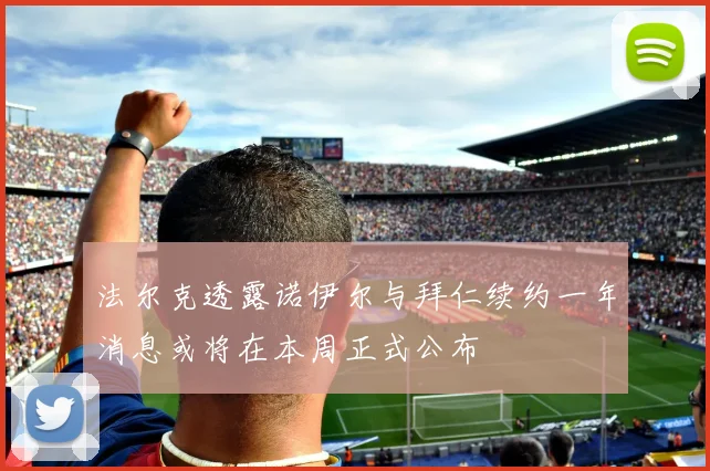 法尔克透露诺伊尔与拜仁续约一年消息或将在本周正式公布