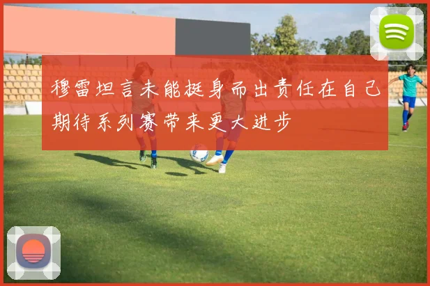 穆雷坦言未能挺身而出责任在自己期待系列赛带来更大进步