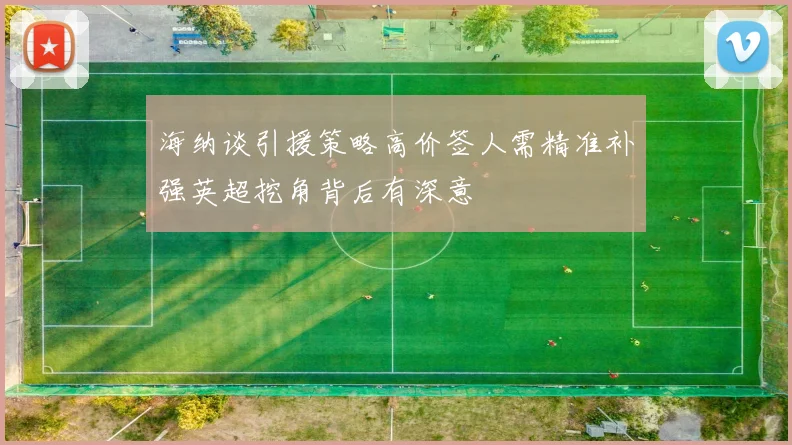 海纳谈引援策略高价签人需精准补强英超挖角背后有深意