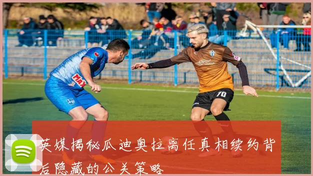 英媒揭秘瓜迪奥拉离任真相续约背后隐藏的公关策略