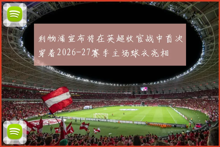利物浦宣布将在英超收官战中首次穿着2026-27赛季主场球衣亮相
